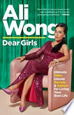 Dear girls : intimate tales, untold secrets and advice for living your best life / by Ali Wong.