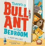 There's a bull ant in the bedroom / by Adam Wallace