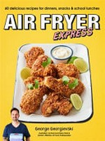 Air fryer express : 60 delicious recipes for dinners, snacks & school lunches / by George Georgievski ; [photography by Nikole Ramsay].