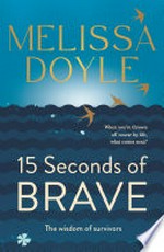 15 seconds of brave : the wisdom of survivors / by Melissa Doyle.