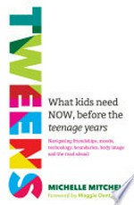 Tweens : what kids need NOW, before the teenage years : navigating friendships, moods, technology, boundaries, body image and the road ahead / by Michelle Mitchell ; foreword by Maggie Dent.
