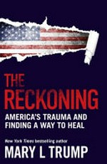 The reckoning : our nation's trauma and finding a way to heal / by Mary L. Trump, Ph.D.