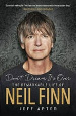 Don't dream it's over : the remarkable life of Neil Finn / by Jeff Apter.