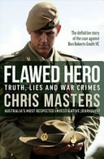 Flawed hero : truth, lies and war crimes / by Chris Masters.