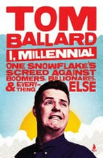 I, Millennial : one snowflake's screed against boomers, billionaires, & everything else / by Tom Ballard.