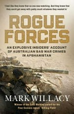 Rogue forces : an explosive insiders' account of Australian SAS war crimes in Afghanistan / by Mark Willacy.