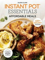 Instant pot essentials : affordable meals / by Aileen Clark.