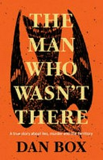 The man who wasn't there : a true story about lies, murder and the territory / by Dan Box.