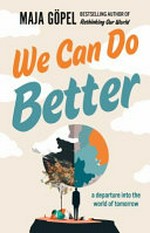 We can do better : a departure into the world of tomorrow / by Maja Göpel