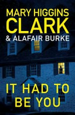 It had to be you / by Mary Higgins Clark & Alafair Burke.