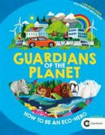 Guardians of the planet : how to be an eco-hero / by Clive Gifford