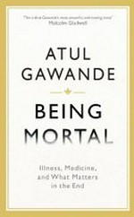 Being mortal : illness, medicine and what matters in the end / by Atul Gawande.