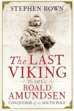 The last viking : the life of Roald Amundsen conqueror of the South Pole / by Stephen Bown.