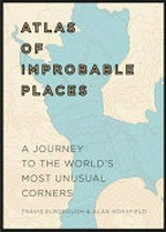 Atlas of improbable places : a journey to the world's most unusual corners / by Travis Elborough and Alan Horsfield.