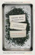 Smoke gets in your eyes : and other lessons from the crematorium / by Caitlin Doughty.