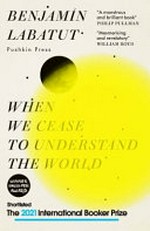 When we cease to understand the world / by Benjamin Labatut ; translated from the Spanish by Adrian Nathan West.