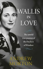 Wallis in love : the untold true passion of the Duchess of Windsor / by Andrew Morton.