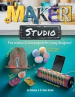 Maker studio : fun science and tech projects for young designers! / by Zoe Bateman and Alison Buxton.