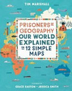 Prisoners of geography : our world explained in 12 simple maps / by Tim Marshall.