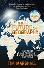 The future of geography : how power and politics in space will change our world / by Tim Marshall.