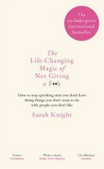 The life-changing magic of not giving a f**k : how to stop spending time you don't have with people you don't like doing things you don't want to do / by Sarah Knight.