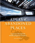 The atlas of abandoned places : a journey through the world's forgotten wonders / by Oliver Smith.