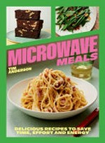 Microwave meals : delicious recipes to save time, effort and energy / by Tim Anderson ; photography by Sam A. Harris.