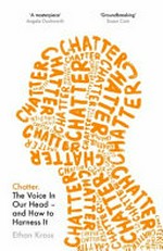 Chatter : the voice in our head and how to harness it / by Ethan Kross.