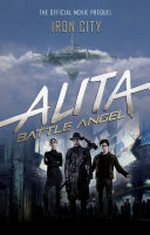 Alita, Battle Angel : Iron City : the official movie prequel / by Pat Cadigan.