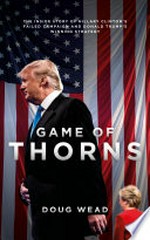 Game of thorns : the inside story of Hillary Clinton's failed campaign and Donald Trump's winning strategy / by Doug Wead.