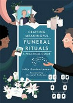Crafting meaningful funeral rituals : a practical guide / by Jeltje Gordon-Lennox.