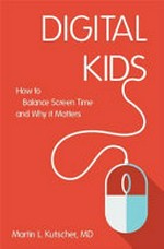 Digital kids : how to balance screen time, and why it matters / Martin L. Kutscher.