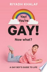 Yay! You're gay! Now what? : a gay guy's guide to life / by Riyadh Khalaf