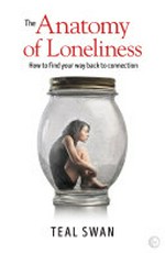 The anatomy of loneliness : how to find your way back to connection / by Teal Swan.