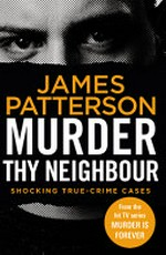 Murder thy neighbour : Shocking true-crime cases / by James Patterson.