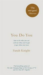 You do you : how to be who you are and use what you've got to get what you want / by Sarah Knight.