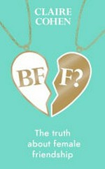 BFF? : the truth about female friendship / by Claire Cohen.