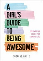 A girl's guide to being awesome : empowering advice for teenage life / by Suzanne Virdee.