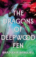 The dragons of Deepwood Fen / by Bradley P. Beaulieu.