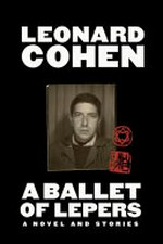 A ballet of lepers : a novel and stories / by Leonard Cohen ; edited by Alexandra Pleshoyano.