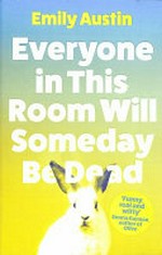 Everyone in this room will someday be dead / by Emily Austin.
