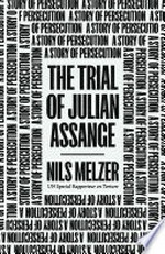 The trial of Julian Assange : a story of persecution / by Nils Melzer.