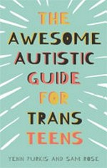 The awesome autistic guide for trans teens / by Yenn Purkis and Sam Rose