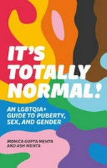 It's totally normal! : an LGBTQIA+ guide to puberty, sex, and gender / by Monica Gupta Mehta & Asha Lily Mehta.