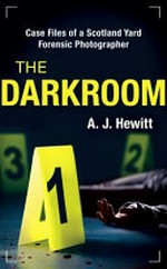 The darkroom : case files of a Scotland Yard forensic photographer / by A. J. Hewitt.