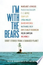 I'm with the bears : [short stories from a damaged planet] / by Margaret Atwood, ... [et al.] ; introduced by Bill McKibben ; edited by Mark Martin.
