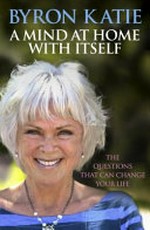 A mind at home with itself : finding freedom in a world of suffering / by Byron Katie, Stephen Mitchell.