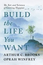 Build the life you want : the art and science of getting happier / by Arthur C. Brooks.