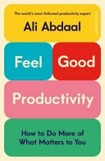 Feel-good productivity : how to do more of what matters of you / by Ali Abdaal.