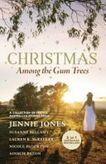 Christmas among the gum trees / by Jennie Jones, Susanne Bellamy, Lauren K. McKellar, Nicole Flockton, Ainslie Paton.